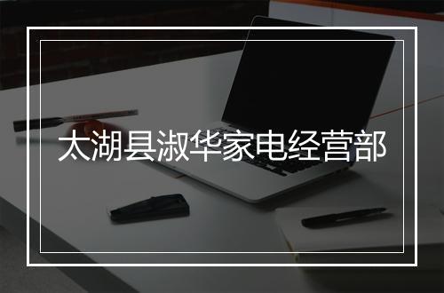 太湖县淑华家电经营部