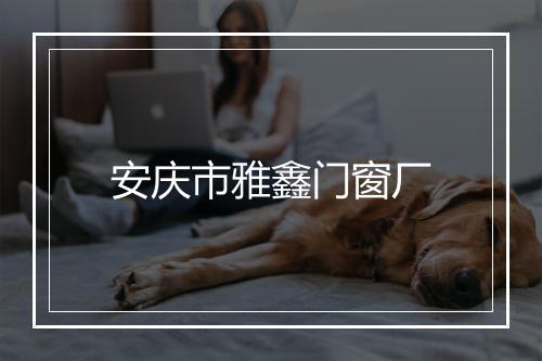 安庆市雅鑫门窗厂