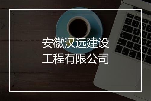安徽汉远建设工程有限公司