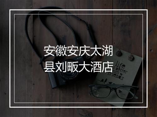 安徽安庆太湖县刘畈大酒店