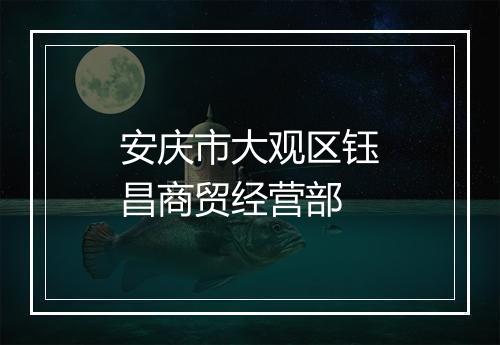 安庆市大观区钰昌商贸经营部