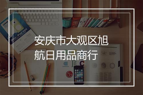 安庆市大观区旭航日用品商行