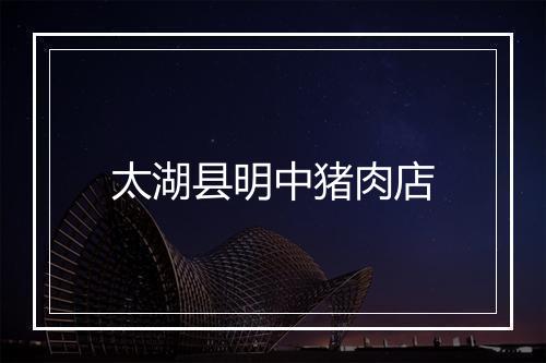 太湖县明中猪肉店