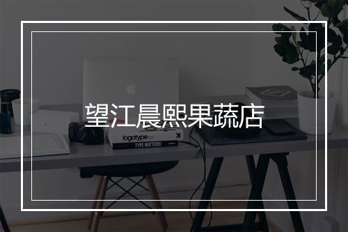 望江晨熙果蔬店
