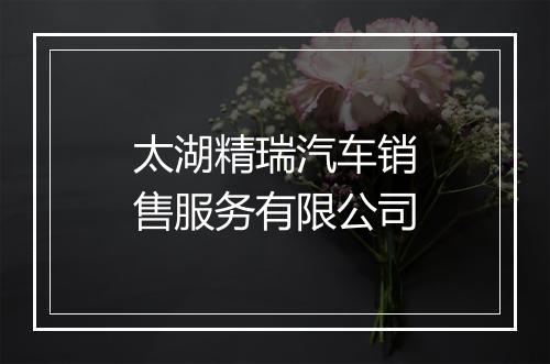 太湖精瑞汽车销售服务有限公司