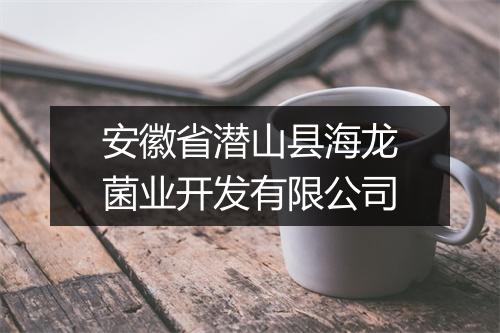 安徽省潜山县海龙菌业开发有限公司