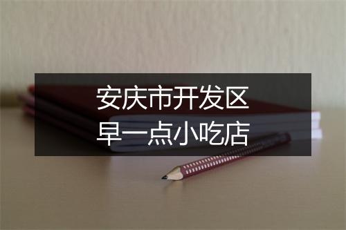 安庆市开发区早一点小吃店