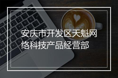 安庆市开发区天魁网络科技产品经营部