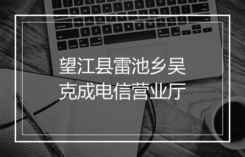 望江县雷池乡吴克成电信营业厅