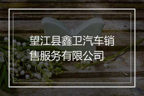 望江县鑫卫汽车销售服务有限公司
