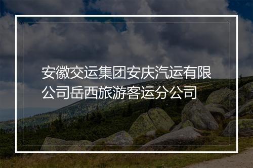 安徽交运集团安庆汽运有限公司岳西旅游客运分公司