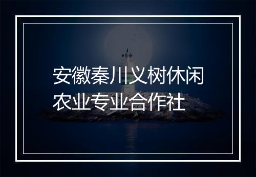 安徽秦川义树休闲农业专业合作社