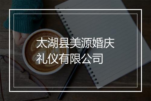 太湖县美源婚庆礼仪有限公司