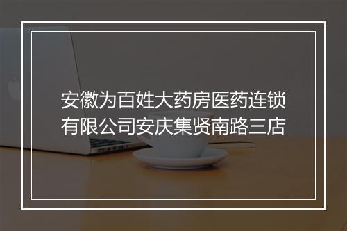 安徽为百姓大药房医药连锁有限公司安庆集贤南路三店