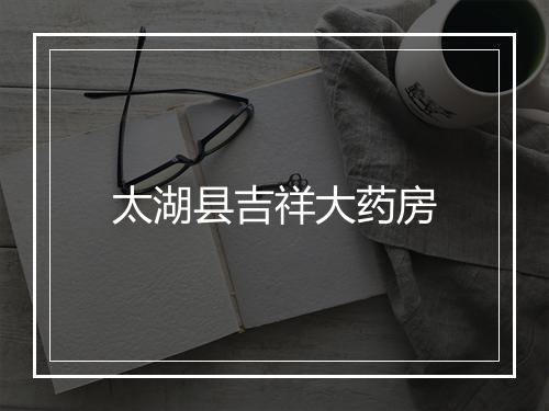 太湖县吉祥大药房