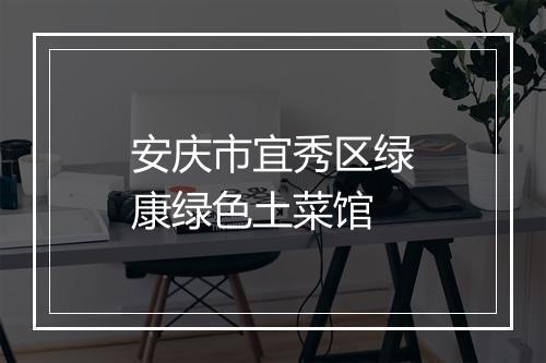 安庆市宜秀区绿康绿色土菜馆