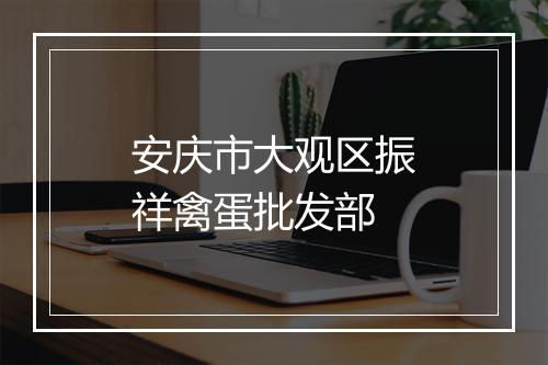 安庆市大观区振祥禽蛋批发部
