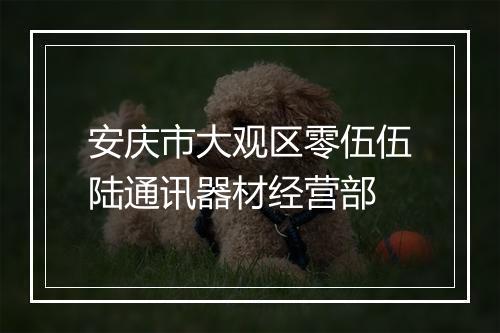安庆市大观区零伍伍陆通讯器材经营部