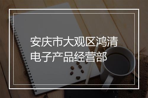 安庆市大观区鸿清电子产品经营部