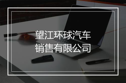 望江环球汽车销售有限公司