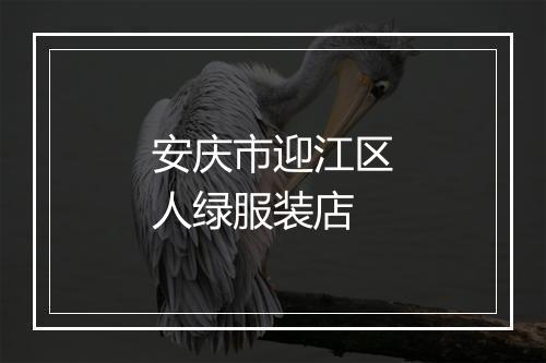 安庆市迎江区人绿服装店
