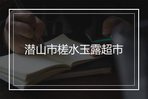 潜山市槎水玉露超市
