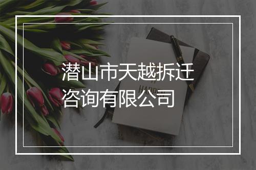 潜山市天越拆迁咨询有限公司