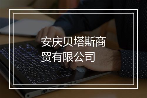 安庆贝塔斯商贸有限公司