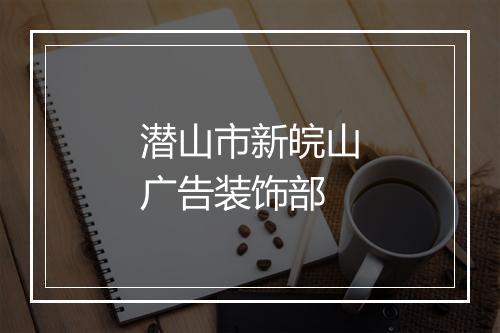 潜山市新皖山广告装饰部