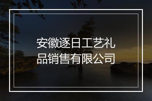安徽逐日工艺礼品销售有限公司