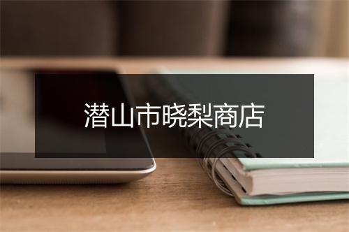 潜山市晓梨商店