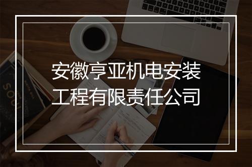 安徽亨亚机电安装工程有限责任公司