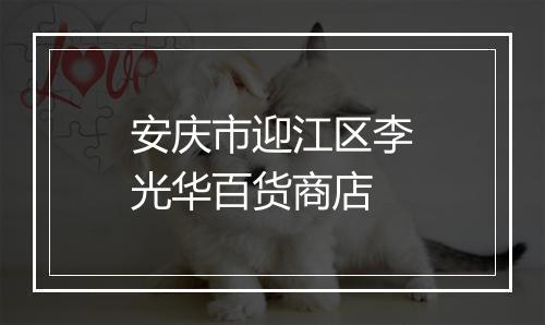 安庆市迎江区李光华百货商店