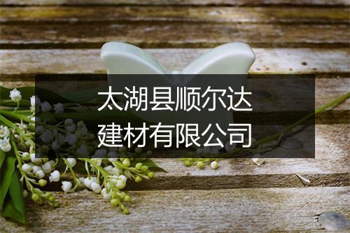 太湖县顺尔达建材有限公司