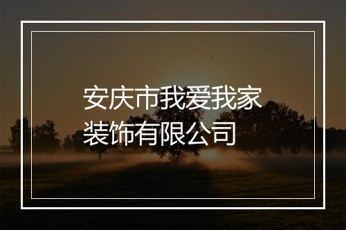 安庆市我爱我家装饰有限公司