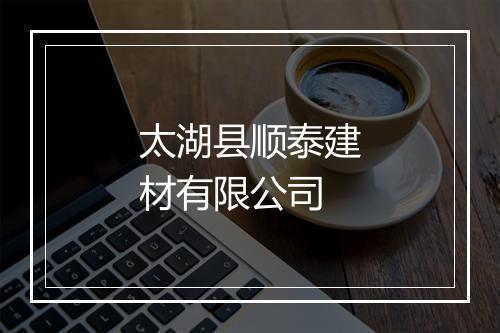 太湖县顺泰建材有限公司