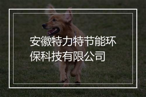 安徽特力特节能环保科技有限公司