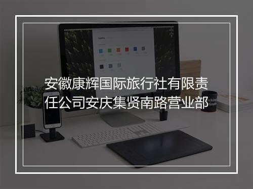 安徽康辉国际旅行社有限责任公司安庆集贤南路营业部