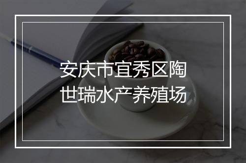 安庆市宜秀区陶世瑞水产养殖场