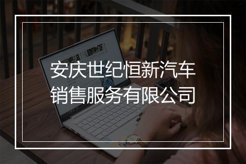 安庆世纪恒新汽车销售服务有限公司