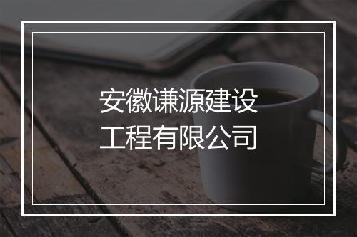 安徽谦源建设工程有限公司