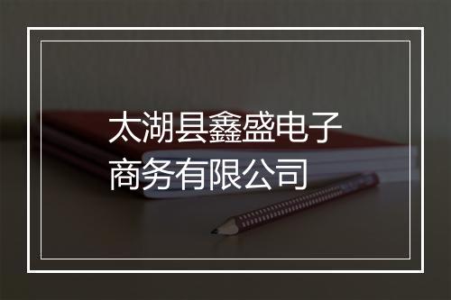 太湖县鑫盛电子商务有限公司