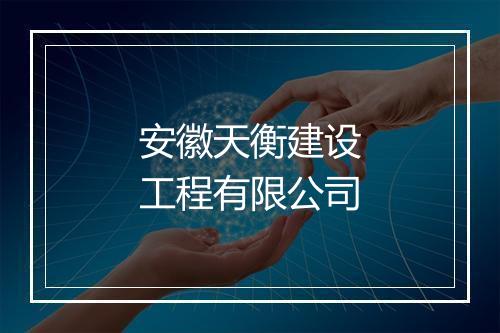 安徽天衡建设工程有限公司