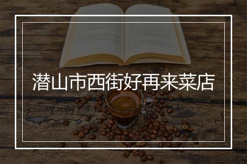 潜山市西街好再来菜店