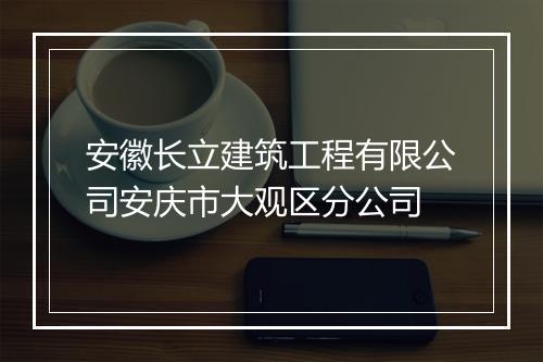 安徽长立建筑工程有限公司安庆市大观区分公司