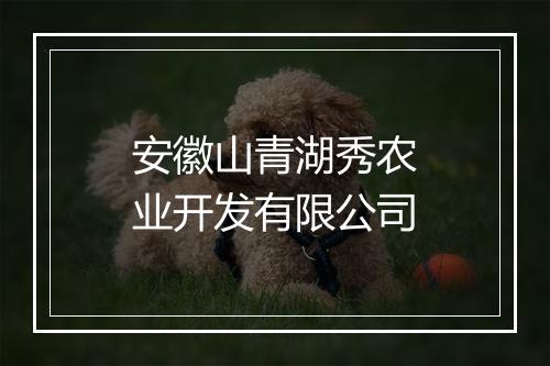 安徽山青湖秀农业开发有限公司