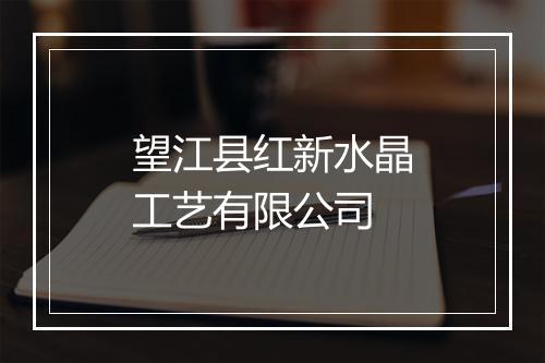 望江县红新水晶工艺有限公司