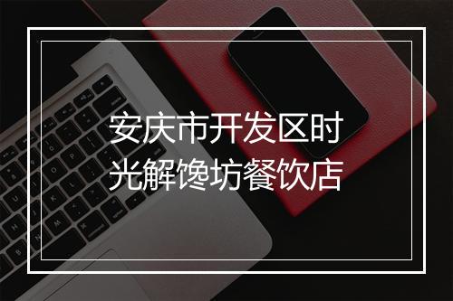安庆市开发区时光解馋坊餐饮店