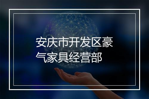 安庆市开发区豪气家具经营部