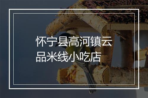 怀宁县高河镇云品米线小吃店
